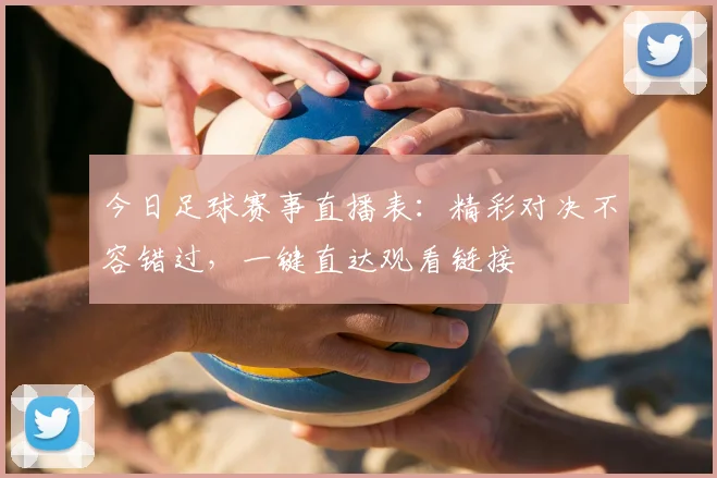 今日足球赛事直播表：精彩对决不容错过，一键直达观看链接