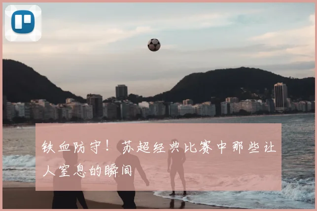 铁血防守！苏超经典比赛中那些让人窒息的瞬间