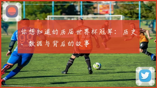 你想知道的历届世界杯冠军：历史、数据与背后的故事