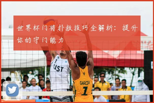 世界杯门将扑救技巧全解析：提升你的守门能力