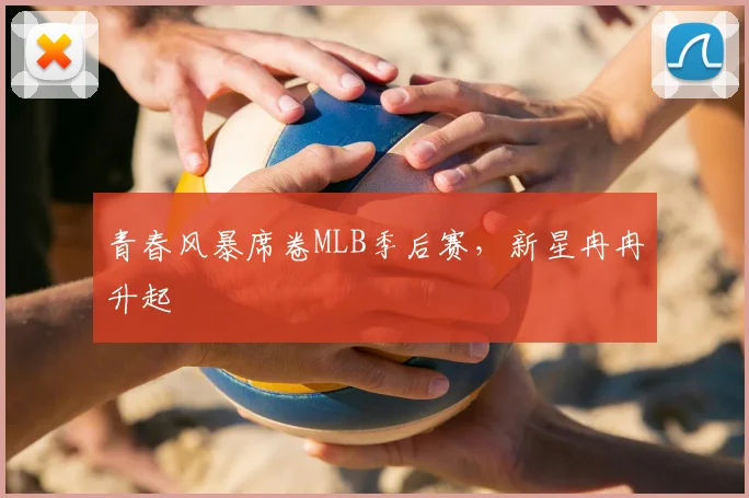 青春风暴席卷MLB季后赛，新星冉冉升起