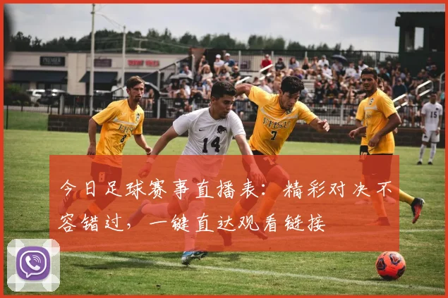 今日足球赛事直播表：精彩对决不容错过，一键直达观看链接