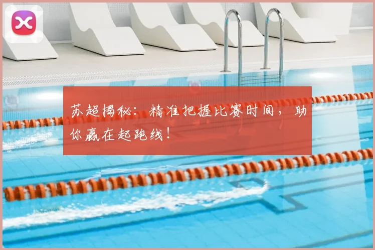 苏超揭秘：精准把握比赛时间，助你赢在起跑线！