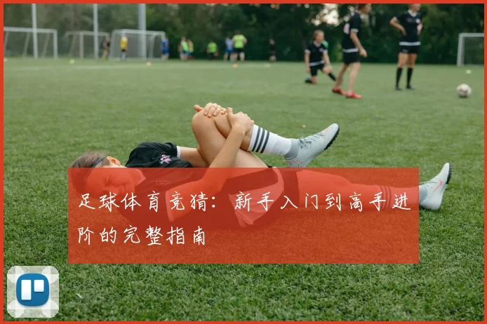 足球体育竞猜：新手入门到高手进阶的完整指南